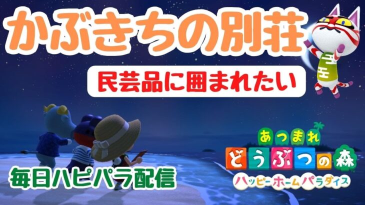 【あつ森】かぶきちの「民芸品に囲まれたい」別荘。毎日ハピパラ配信。初見さん歓迎！【あつまれどうぶつの森】【ライブ配信】